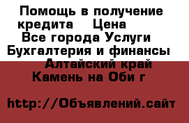 Помощь в получение кредита! › Цена ­ 777 - Все города Услуги » Бухгалтерия и финансы   . Алтайский край,Камень-на-Оби г.